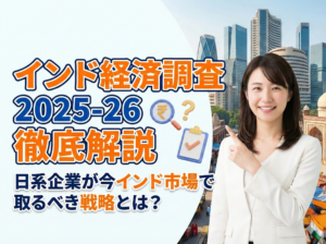 インド経済調査2025-26を徹底解説｜日系企業が今インド市場で取るべき戦略とは